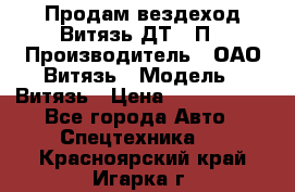 Продам вездеход Витязь ДТ-10П › Производитель ­ ОАО Витязь › Модель ­ Витязь › Цена ­ 4 750 000 - Все города Авто » Спецтехника   . Красноярский край,Игарка г.